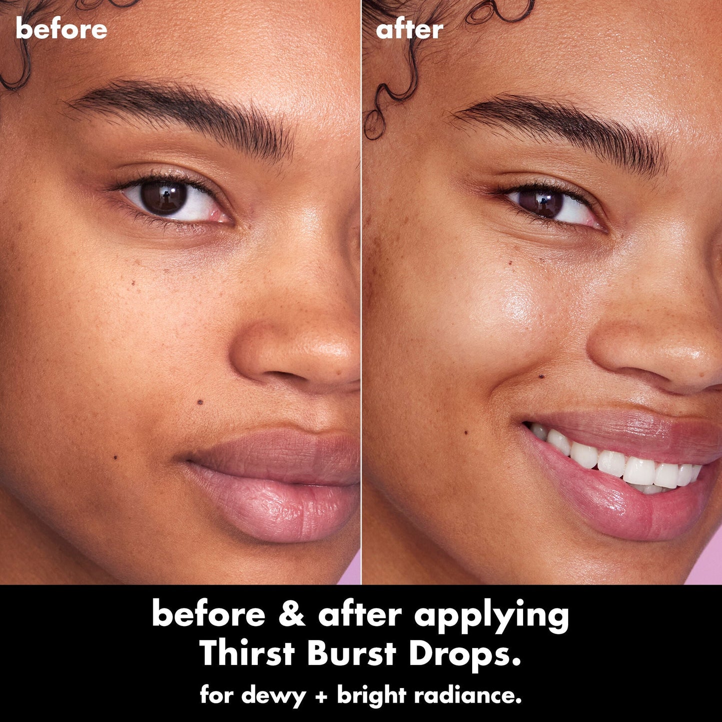 Before and after comparison of a woman's face applying Thirst Burst Drops for dewy and bright radiance.
